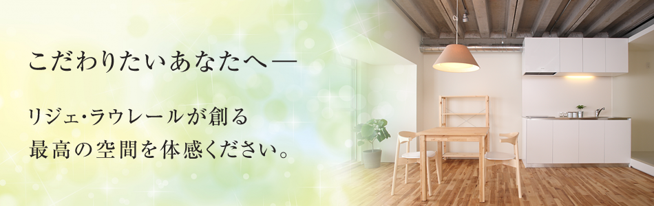 こだわりたいあなたへー　リジェ・ラウレールが創る最高の空間を体感ください